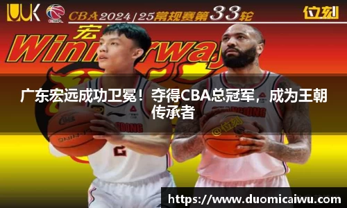 广东宏远成功卫冕！夺得CBA总冠军，成为王朝传承者