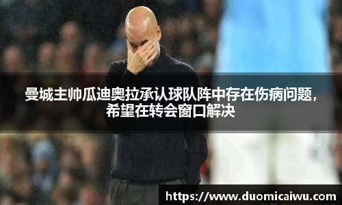 曼城主帅瓜迪奥拉承认球队阵中存在伤病问题，希望在转会窗口解决
