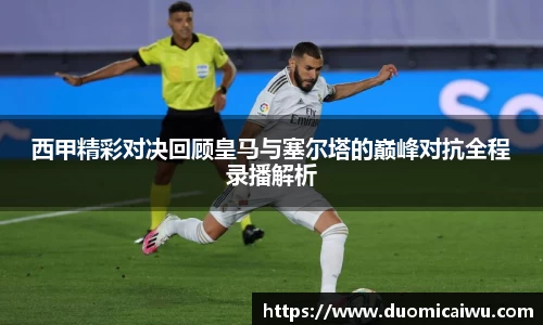 西甲精彩对决回顾皇马与塞尔塔的巅峰对抗全程录播解析