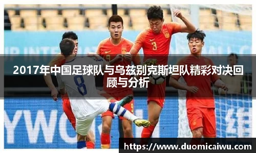 2017年中国足球队与乌兹别克斯坦队精彩对决回顾与分析