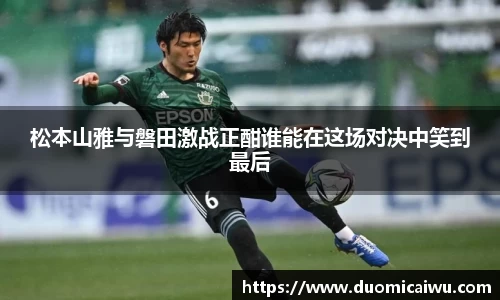 松本山雅与磐田激战正酣谁能在这场对决中笑到最后