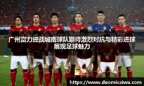 广州富力迎战城南球队期待激烈对抗与精彩进球展现足球魅力