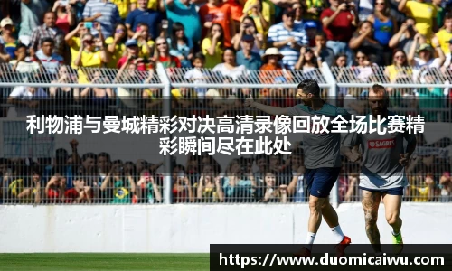 利物浦与曼城精彩对决高清录像回放全场比赛精彩瞬间尽在此处