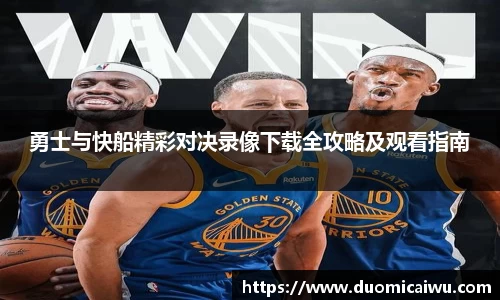勇士与快船精彩对决录像下载全攻略及观看指南