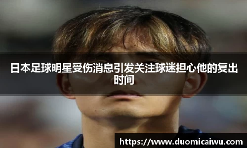 日本足球明星受伤消息引发关注球迷担心他的复出时间