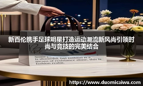 新百伦携手足球明星打造运动潮流新风尚引领时尚与竞技的完美结合